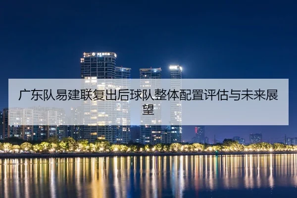 广东队易建联复出后球队整体配置评估与未来展望
