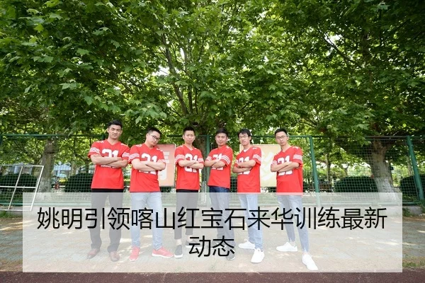 姚明引领喀山红宝石来华训练最新动态